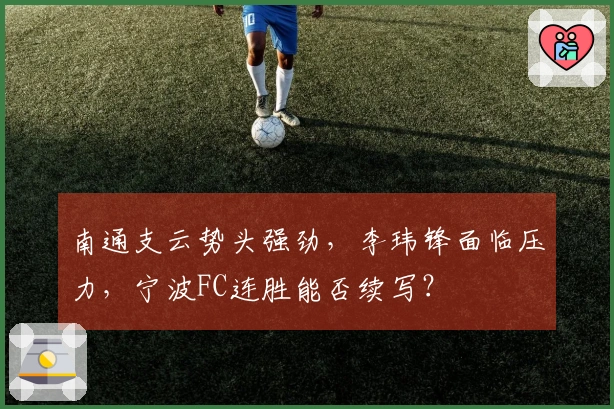 南通支云势头强劲，李玮锋面临压力，宁波FC连胜能否续写？
