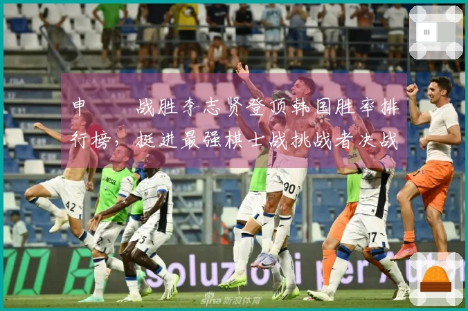 申旻埈战胜李志贤登顶韩国胜率排行榜，挺进最强棋士战挑战者决战